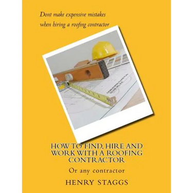 How to Find, Hire and Work with a Roofing Contractor: Or any contractor