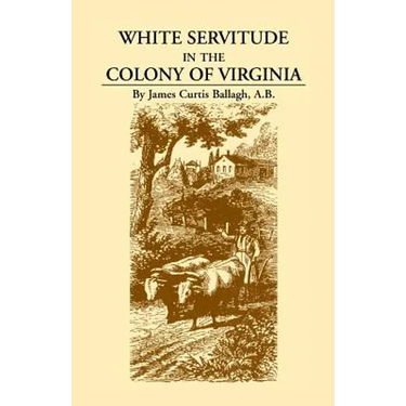 White Servitude in the Colony of Virginia: A Study of the System of Indentured Labor in the American Colonies