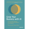Grow Your Business with AI: A First Principles Approach for Scaling Artificial Intelligence in the Enterprise