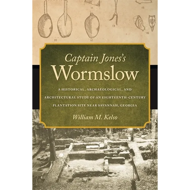 Captain Jones's Wormslow: A Historical, Archaeological, and Architectural Study of an Eighteenth-Century Plantation Site Near Savannah, Georgia