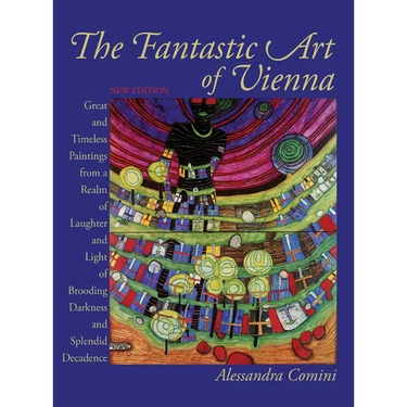 The Fantastic Art of Vienna: Great and Timeless Paintings from a Realm of Laughter and Light, of Brooding, Darkness and Splendid Decadence