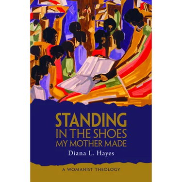 Standing in the Shoes My Mother Made: A Womanist Theology