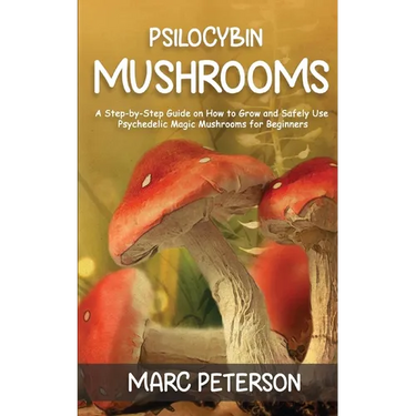 Psilocybin Mushrooms: A Step-by-Step Guide on How to Grow and Safely Use Psychedelic Magic Mushrooms for Beginners