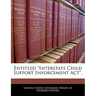 Entitled ''Interstate Child Support Enforcement ACT''.
