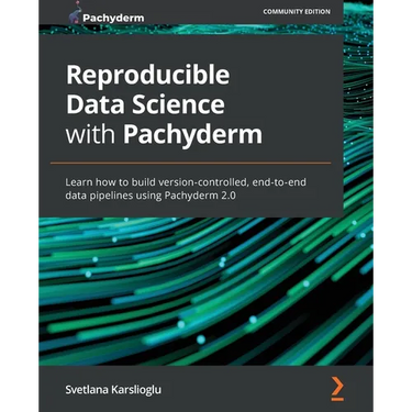 Reproducible Data Science with Pachyderm: Learn how to build version-controlled, end-to-end data pipelines using Pachyderm 2.0
