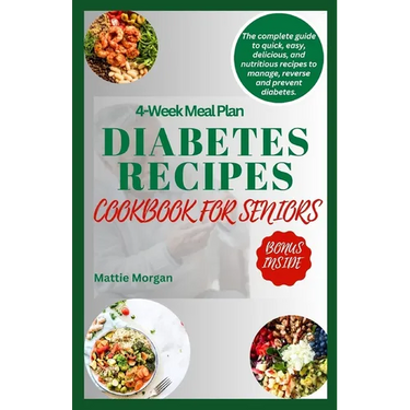 Diabetes Recipes Cookbook for Seniors: The Complete Guide to Quick, Easy, Delicious and Nutritious Recipes to Manage, Reverse and Prevent Diabetes.