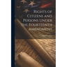 Rights of Citizens and Persons Under the Fourteenth Amendment