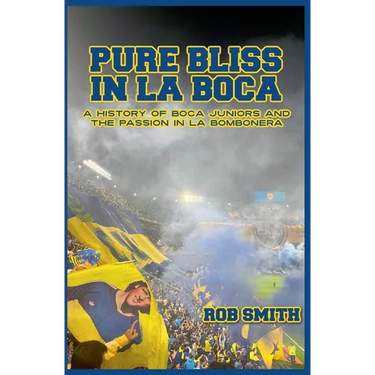 Pure Bliss In La Boca: A History of Boca Juniors and the Passion in La Bombonera