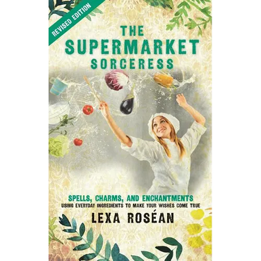 The Supermarket Sorceress: Spells, Charms, and Enchantments Using Everyday Ingredients to Make Your Wishes Come True