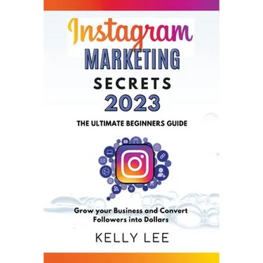 Instagram Marketing Secrets 2023 The Ultimate Beginners Guide Grow your Business and Convert Followers into Dollars