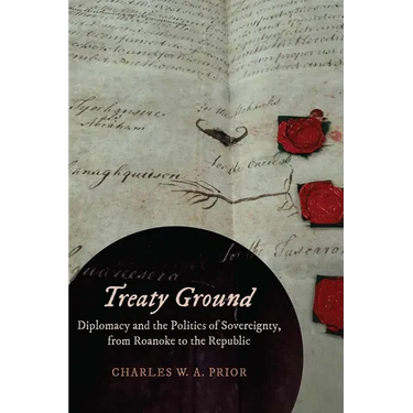 Treaty Ground: Diplomacy and the Politics of Sovereignty, from Roanoke to the Republic