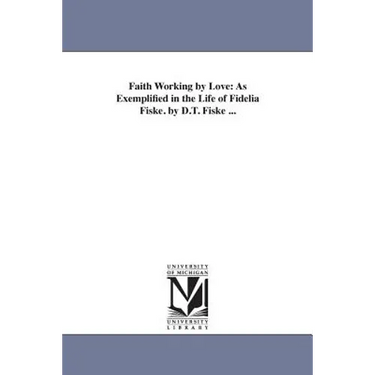 Faith Working by Love: As Exemplified in the Life of Fidelia Fiske. by D.T. Fiske ...