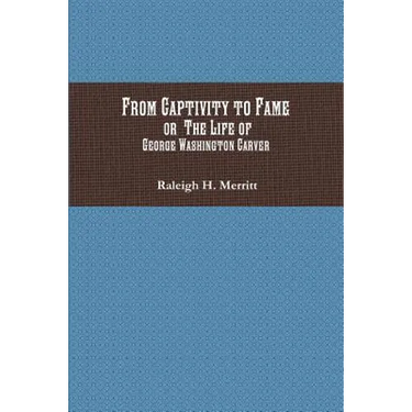 From Captivity to Fame: Or The Life of George Washington Carver