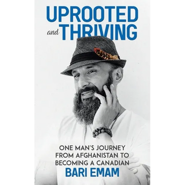 Uprooted and Thriving: One Man's Journey From Afghanistan to Becoming a Canadian
