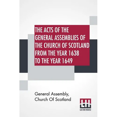 The Acts Of The General Assemblies Of The Church Of Scotland From The Year 1638 To The Year 1649: Inclusive. To Which Are Now Added The Index Of The U