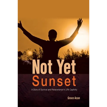Not Yet Sunset: A Story of Survival and Perseverance in LRA Captivity