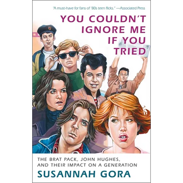 You Couldn't Ignore Me If You Tried: The Brat Pack, John Hughes, and Their Impact on a Generation