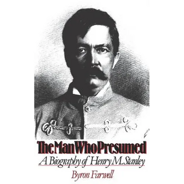 The Man Who Presumed: A Biography of Henry M. Stanley