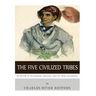 The Five Civilized Tribes: The History of the Cherokee, Chickasaw, Choctaw, Creek, and Seminole