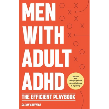 Men With Adult ADHD: The Efficient Playbook to Break Free From Feelings of Failure, Improve Focus, Understand Executive Dysfunction, and Ma