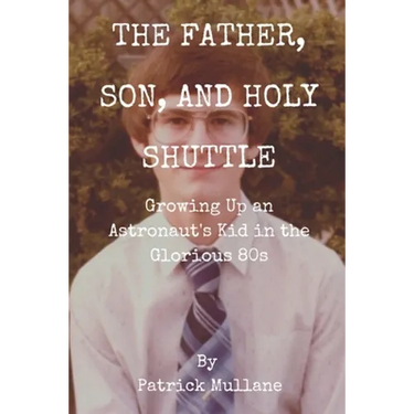 The Father, Son, and Holy Shuttle: Growing Up an Astronaut's Kid in the Glorious 80s