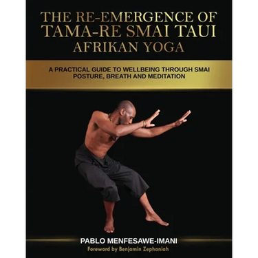 The Re-emergence of Tama-re Smai Taui Afrikan Yoga: A Practical Guide to Wellbeing Through Smai Posture, Breath and Meditation
