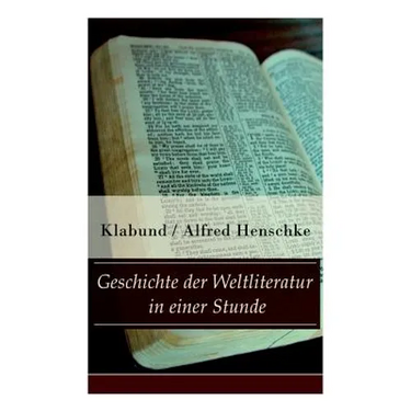 Geschichte der Weltliteratur in einer Stunde: Indien + Assyrien und Babylon + China + Japan + Persien + Ägypten + Juden und Christen + Arabien und Tür