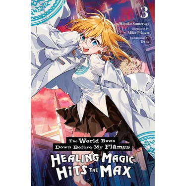 The World Bows Down Before My Flames, Vol. 3 (Novel): Healing Magic Hits the Max