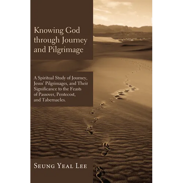 Knowing God Through Journey and Pilgrimage: A Scriptural Study of Journey, Jesus' Pilgrimages, and Their Significance to the Feasts of Passover, Pente