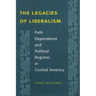 The Legacies of Liberalism: Path Dependence and Political Regimes in Central America