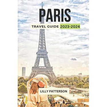 Paris Travel Guide 2023-2024: Discover the City of Light with the Latest Trends, Events and Tips