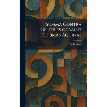 Summa Contra Gentiles of Saint Thomas Aquinas: The First Book