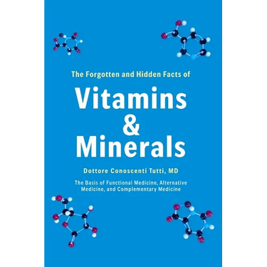 The Forgotten and Hidden Facts of Vitamins and Minerals: The Basis of Functional Medicine, Alternative Mediciine, and Complementary Medicine