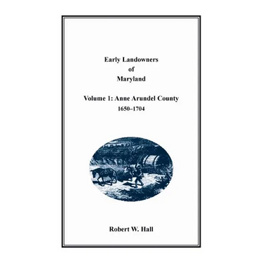 Early Landowners of Maryland, Volume 1: Anne Arundel County, 1650-1704
