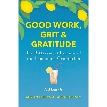Good Work, Grit & Gratitude: The Bittersweet Lessons of the Lemonade Generation: A Memoir