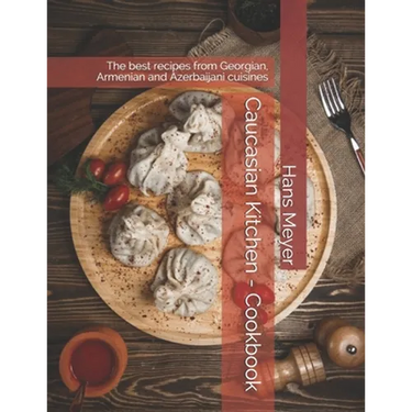 Caucasian Kitchen - Cookbook: The best recipes from Georgian, Armenian and Azerbaijani cuisines