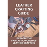 Leather Crafting Guide: Explore The Fantastic World Of Leather Crafting: Leather Craft Projects