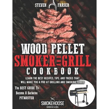 Wood Pellet Smoker And Grill Cookbook: The Best Guide To Become A Barbecue Pitmaster. Learn The Best Recipes, Tips, And Tricks That Will Make You A PR