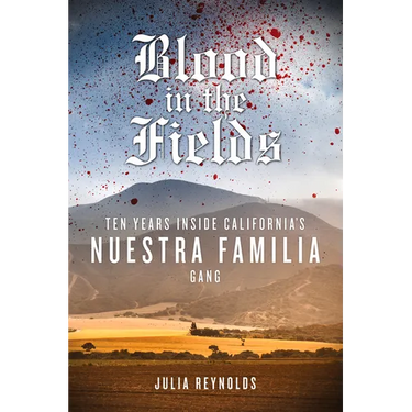 Blood in the Fields: Ten Years Inside California's Nuestra Familia Gang