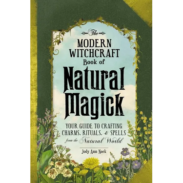 The Modern Witchcraft Book of Natural Magick: Your Guide to Crafting Charms, Rituals, and Spells from the Natural World