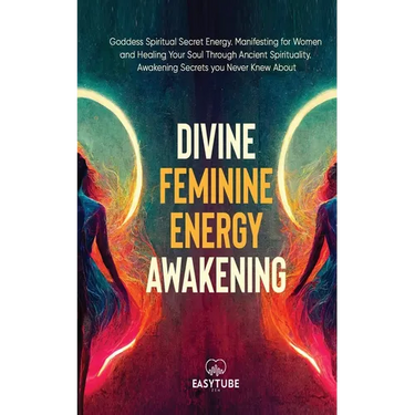 Divine Feminine Energy: Goddess Spiritual Secret Energy. Manifesting for Women and Healing Your Soul Through Ancient Spirituality. Awakening Secrets y
