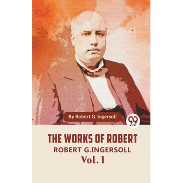The Works Of Robert G. Ingersoll Vol. 1