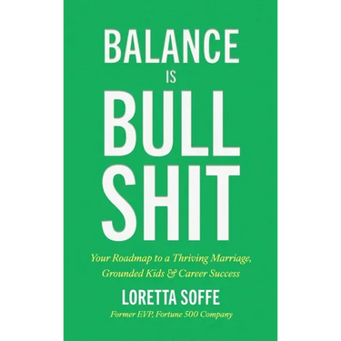 Balance is Bullshit: Your Roadmap to a Thriving Marriage, Grounded Kids & Career Success