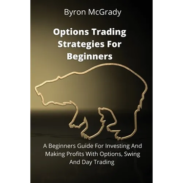 Options Trading Strategies For Beginners: A Beginners Guide For Investing And Making Profits With Options, Swing And Day Trading