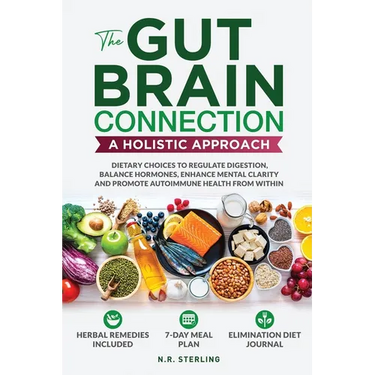 The Gut-Brain Connection - A Holistic Approach: Dietary Choices to Regulate Digestion, Balance Hormones, Enhance Mental Clarity and Promote Autoimmune