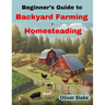 Beginner's Guide to Backyard Farming and Homesteading: Livestock, Chickens, Crops, and Contentment, Small-Scale Sustainability