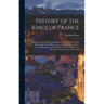 History of the Kings of France; Containing the Principal Incidents in Their Lives, From the Foundation of the Monarchy to Louis Phillippe, With a Conc