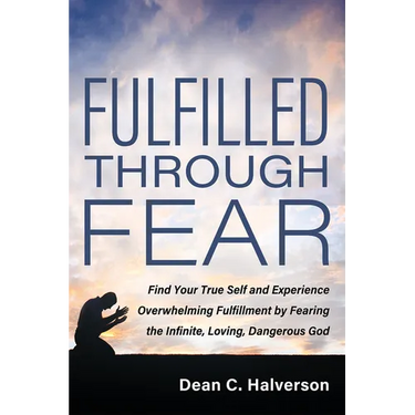Fulfilled Through Fear: Find Your True Self and Experience Overwhelming Fulfillment by Fearing the Infinite, Loving, Dangerous God