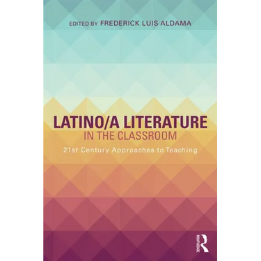 Latino/A Literature in the Classroom: Twenty-First-Century Approaches to Teaching