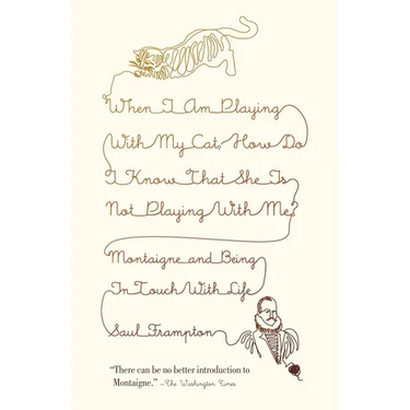When I Am Playing with My Cat, How Do I Know That She Is Not Playing with Me?: Montaigne and Being in Touch with Life